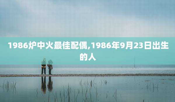 1986炉中火最佳配偶,1986年9月23日出生的人