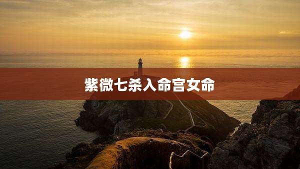 紫微七杀入命宫女命