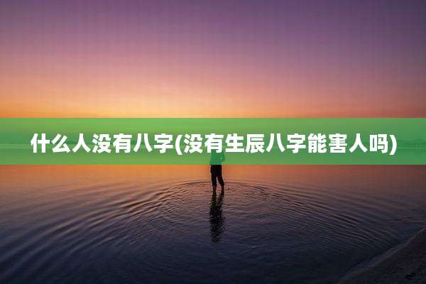 什么人没有八字(没有生辰八字能害人吗)
