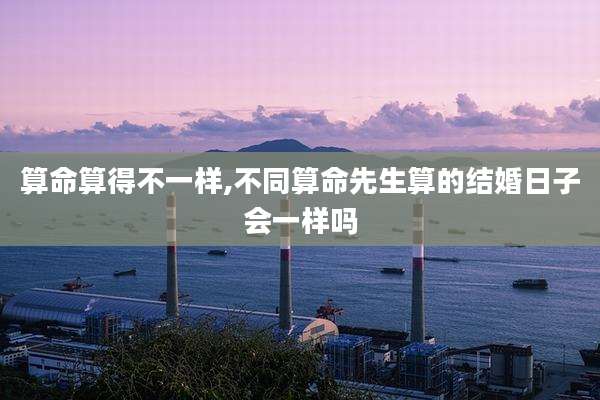 算命算得不一样,不同算命先生算的结婚日子会一样吗