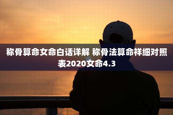 称骨算命女命白话详解 称骨法算命祥细对照表2020女命4.3