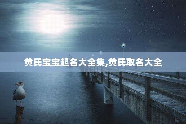 黄氏宝宝起名大全集,黄氏取名大全