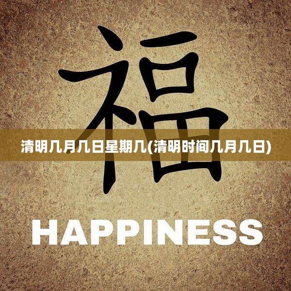 清明几月几日星期几(清明时间几月几日)