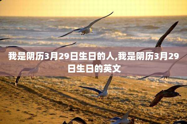 我是阴历3月29日生日的人,我是阴历3月29日生日的英文