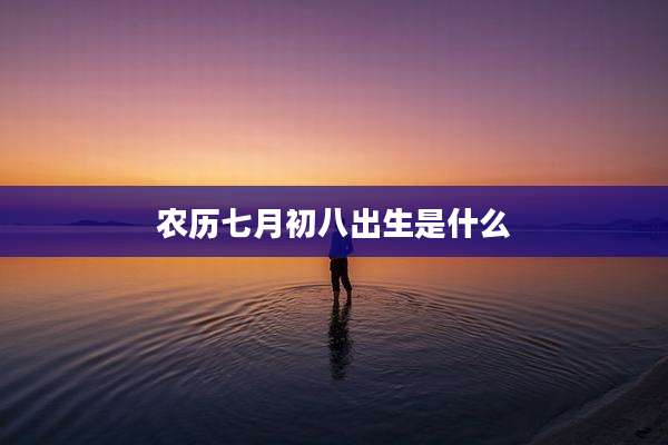 农历七月初八出生是什么