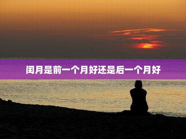 闰月是前一个月好还是后一个月好