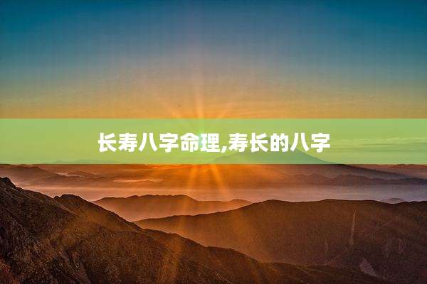 长寿八字命理,寿长的八字