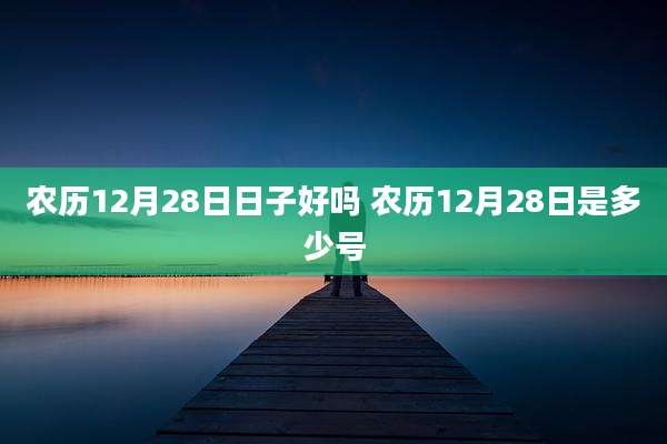 农历12月28日日子好吗 农历12月28日是多少号