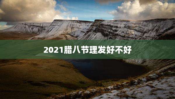 2021腊八节理发好不好