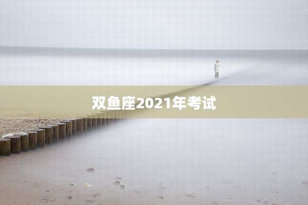 双鱼座2021年考试