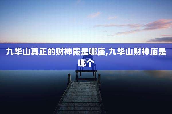 九华山真正的财神殿是哪座,九华山财神庙是哪个