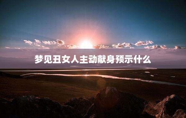 梦见丑女人主动献身预示什么