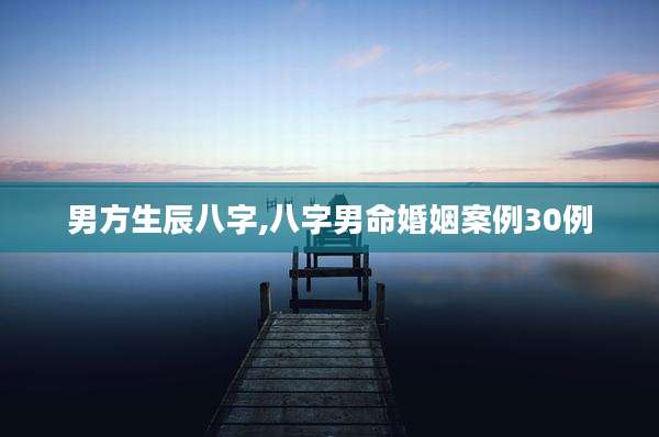 男方生辰八字,八字男命婚姻案例30例