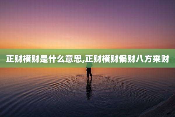 正财横财是什么意思,正财横财偏财八方来财