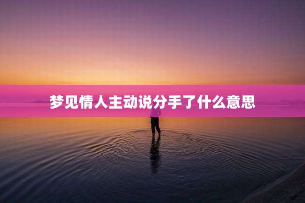 梦见情人主动说分手了什么意思