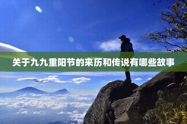 关于九九重阳节的来历和传说有哪些故事