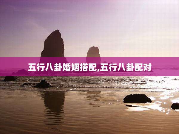 五行八卦婚姻搭配,五行八卦配对