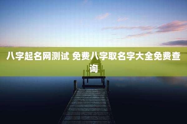 八字起名网测试 免费八字取名字大全免费查询