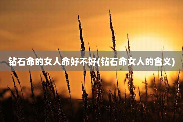 钻石命的女人命好不好(钻石命女人的含义)