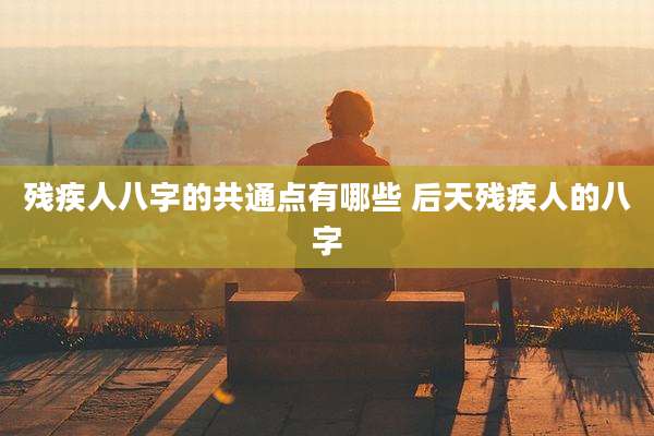 残疾人八字的共通点有哪些 后天残疾人的八字