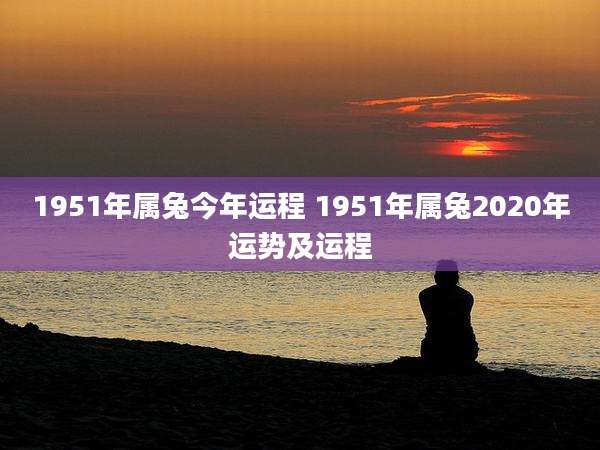 1951年属兔今年运程 1951年属兔2020年运势及运程
