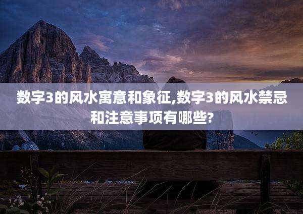 数字3的风水寓意和象征,数字3的风水禁忌和注意事项有哪些?
