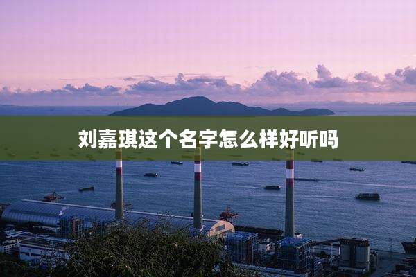 刘嘉琪这个名字怎么样好听吗
