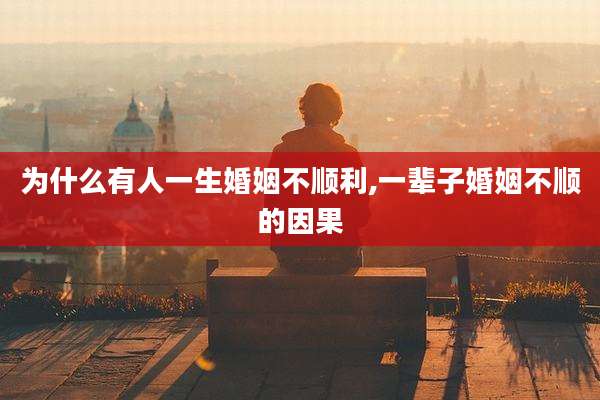 为什么有人一生婚姻不顺利,一辈子婚姻不顺的因果