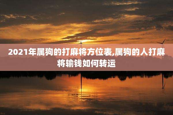 2021年属狗的打麻将方位表,属狗的人打麻将输钱如何转运