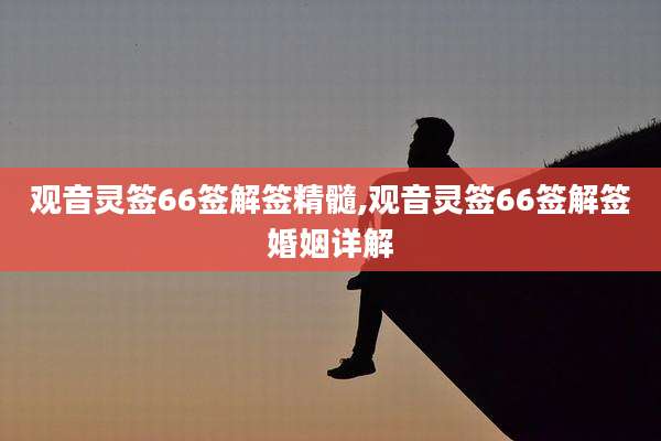 观音灵签66签解签精髓,观音灵签66签解签婚姻详解