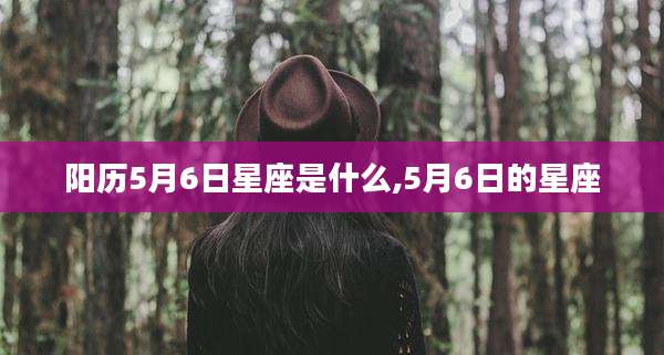 阳历5月6日星座是什么,5月6日的星座