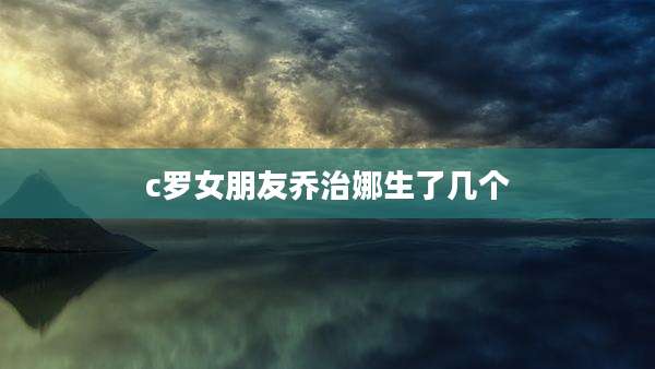 c罗女朋友乔治娜生了几个