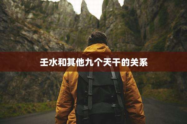 壬水和其他九个天干的关系