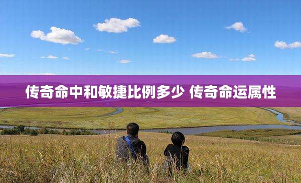 传奇命中和敏捷比例多少 传奇命运属性