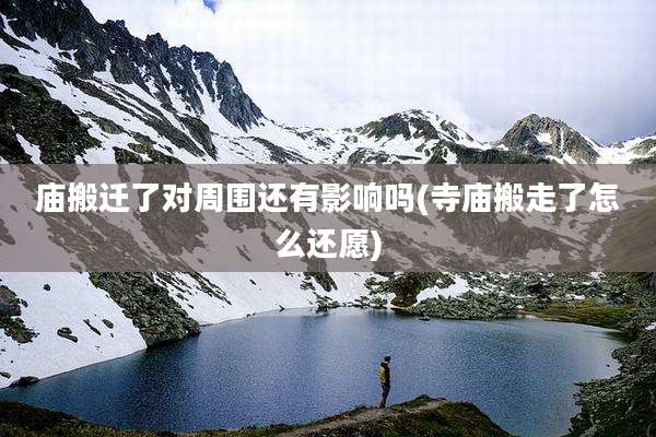庙搬迁了对周围还有影响吗(寺庙搬走了怎么还愿)