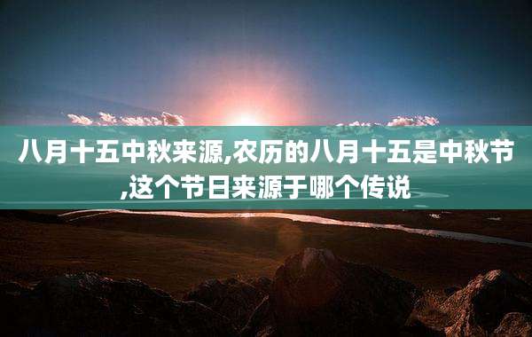 八月十五中秋来源,农历的八月十五是中秋节,这个节日来源于哪个传说