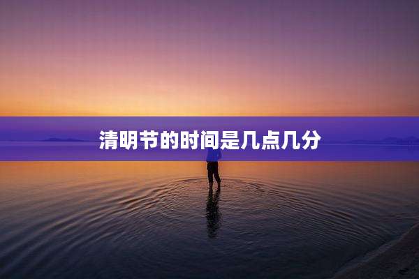 清明节的时间是几点几分