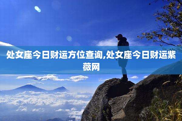处女座今日财运方位查询,处女座今日财运紫薇网