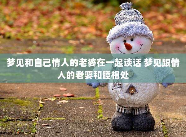 梦见和自己情人的老婆在一起谈话 梦见跟情人的老婆和睦相处
