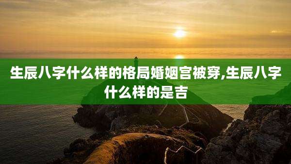 生辰八字什么样的格局婚姻宫被穿,生辰八字什么样的是吉