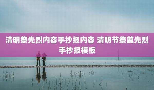 清明祭先烈内容手抄报内容 清明节祭奠先烈手抄报模板