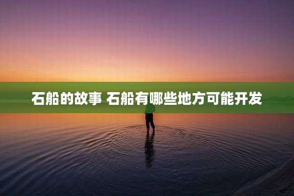 石船的故事 石船有哪些地方可能开发