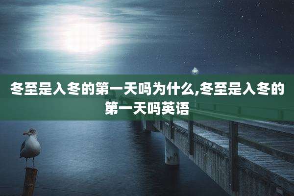 冬至是入冬的第一天吗为什么,冬至是入冬的第一天吗英语