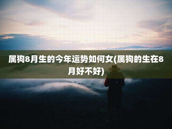 属狗8月生的今年运势如何女(属狗的生在8月好不好)