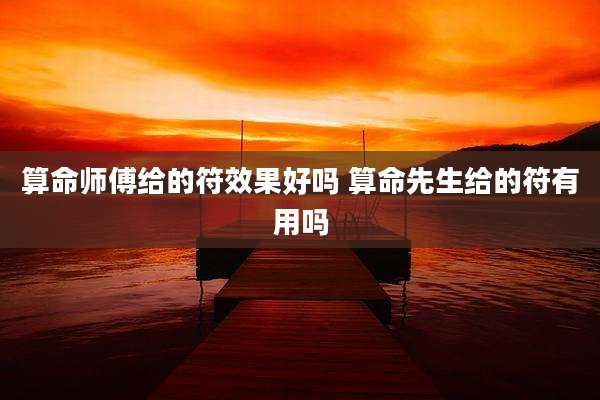 算命师傅给的符效果好吗 算命先生给的符有用吗