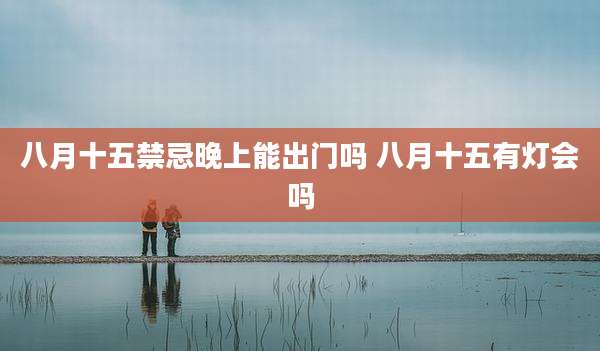 八月十五禁忌晚上能出门吗 八月十五有灯会吗