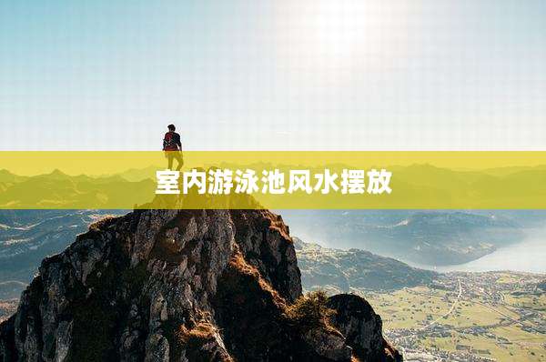 室内游泳池风水摆放