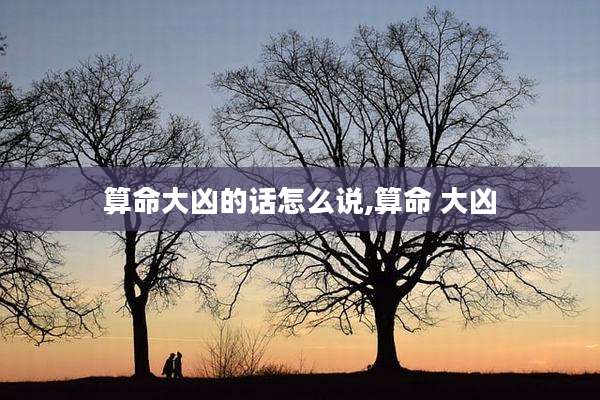 算命大凶的话怎么说,算命 大凶