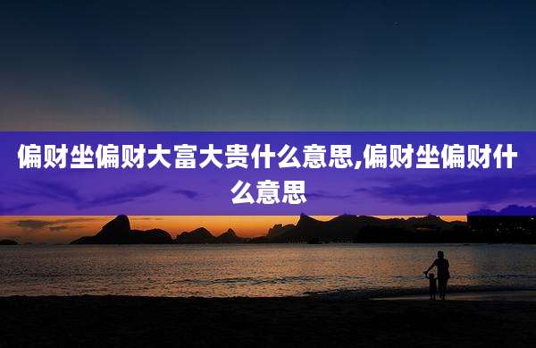 偏财坐偏财大富大贵什么意思,偏财坐偏财什么意思