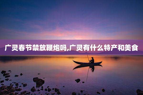 广灵春节禁放鞭炮吗,广灵有什么特产和美食